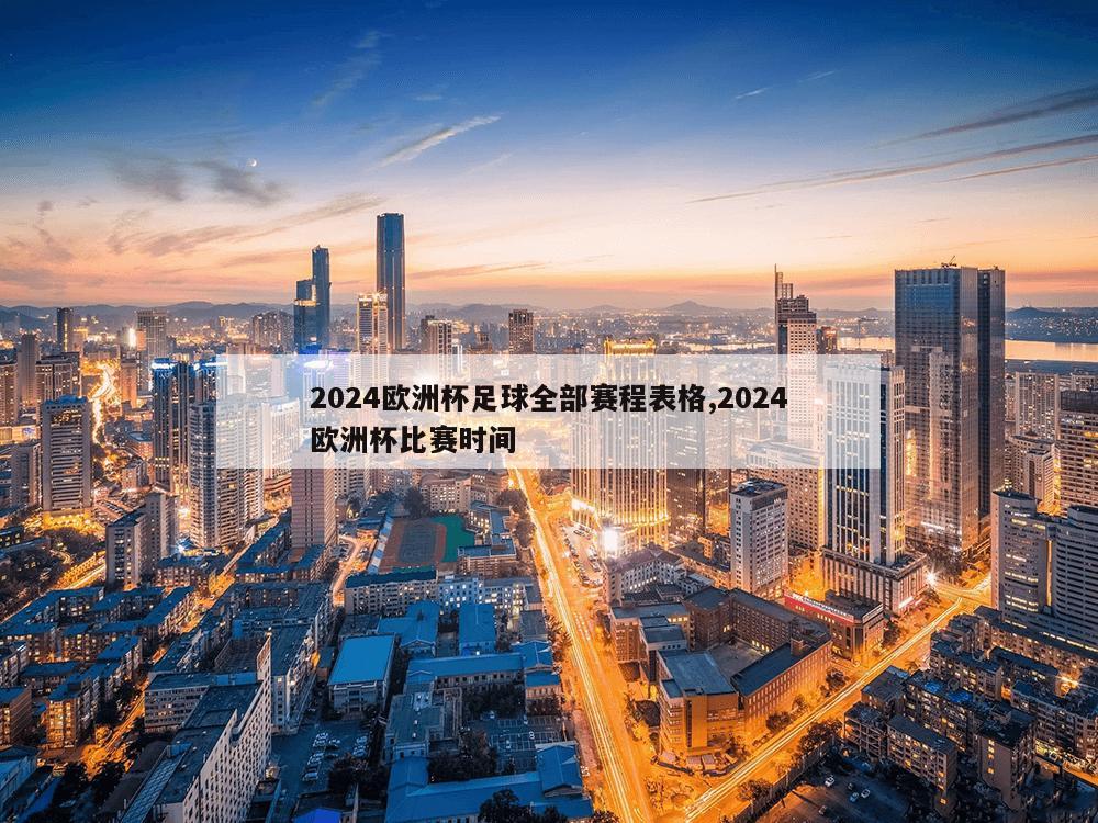 2024欧洲杯足球全部赛程表格,2024欧洲杯比赛时间