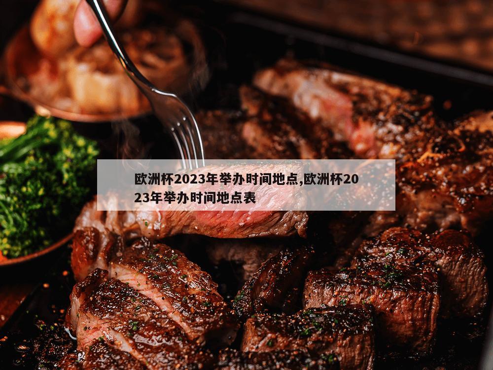 欧洲杯2023年举办时间地点,欧洲杯2023年举办时间地点表