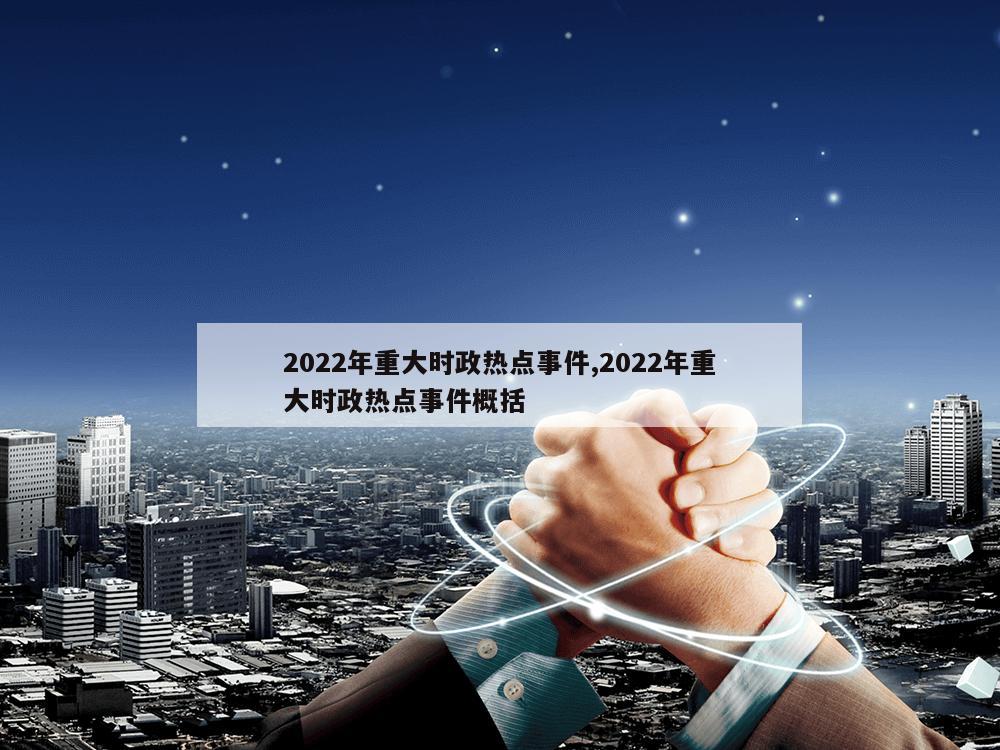 2022年重大时政热点事件,2022年重大时政热点事件概括