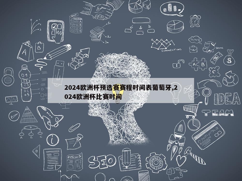 2024欧洲杯预选赛赛程时间表葡萄牙,2024欧洲杯比赛时间