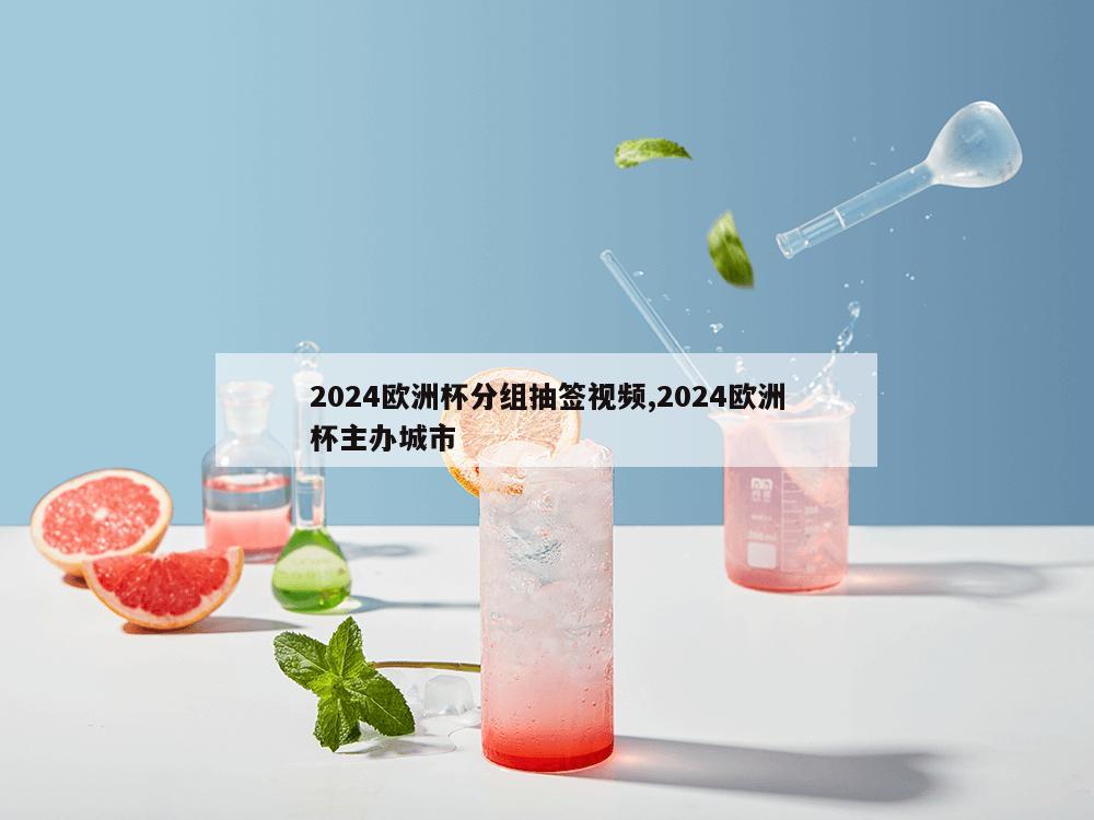 2024欧洲杯分组抽签视频,2024欧洲杯主办城市