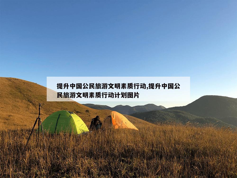 提升中国公民旅游文明素质行动,提升中国公民旅游文明素质行动计划图片