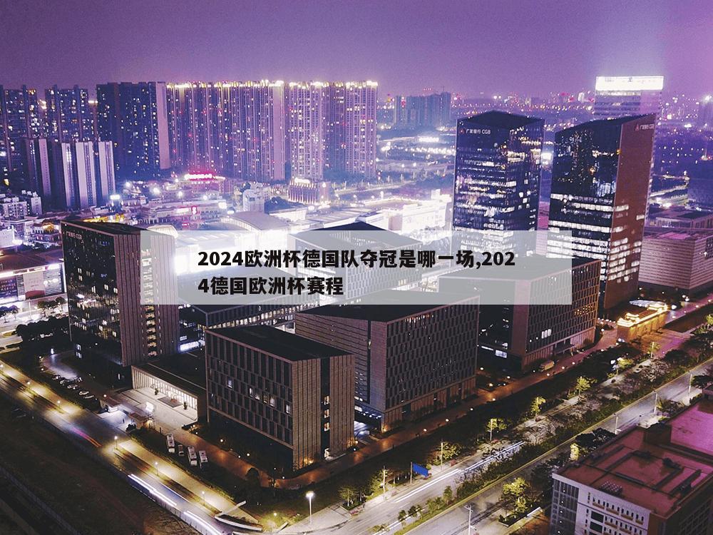 2024欧洲杯德国队夺冠是哪一场,2024德国欧洲杯赛程