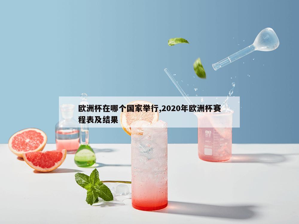 欧洲杯在哪个国家举行,2020年欧洲杯赛程表及结果