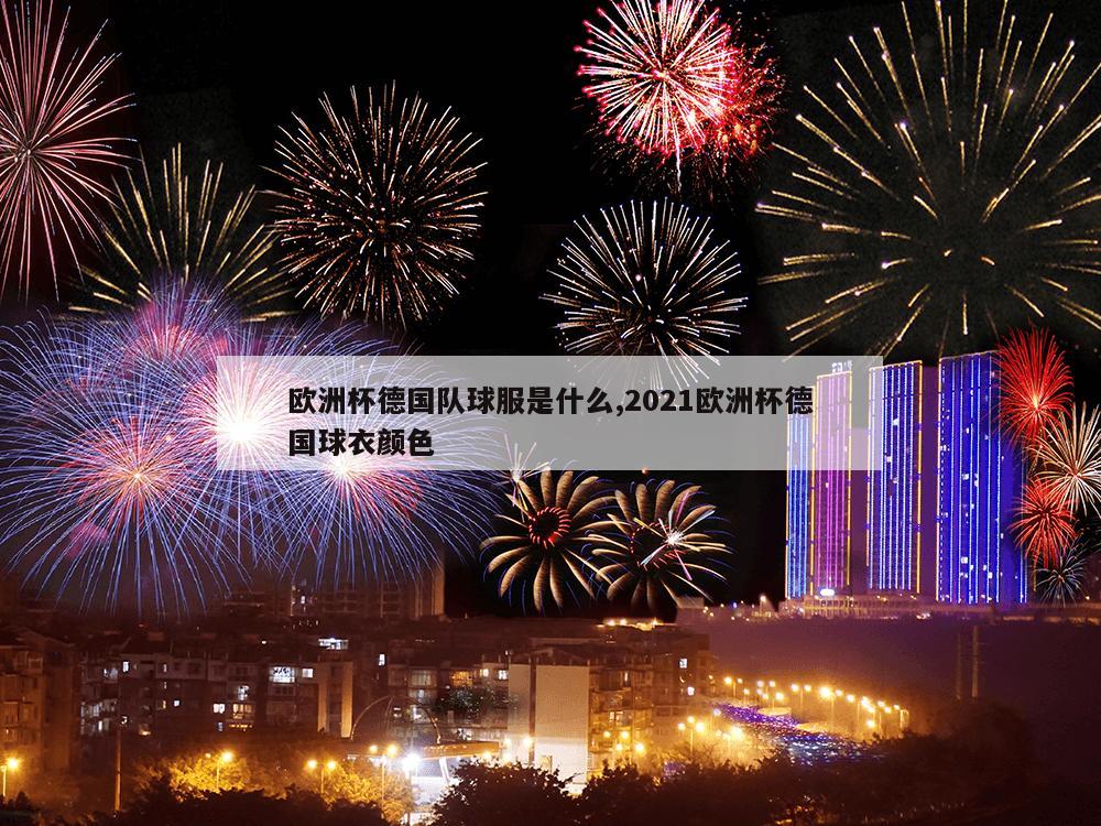 欧洲杯德国队球服是什么,2021欧洲杯德国球衣颜色