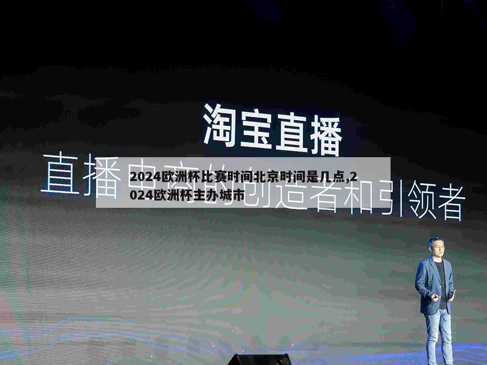 2024欧洲杯比赛时间北京时间是几点,2024欧洲杯主办城市