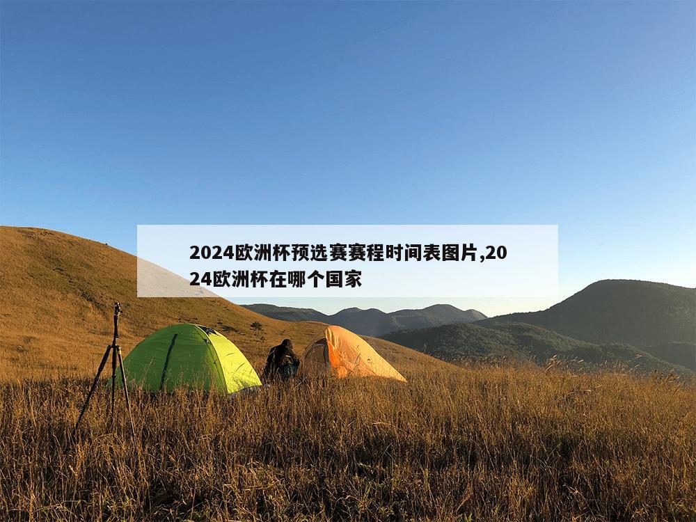 2024欧洲杯预选赛赛程时间表图片,2024欧洲杯在哪个国家