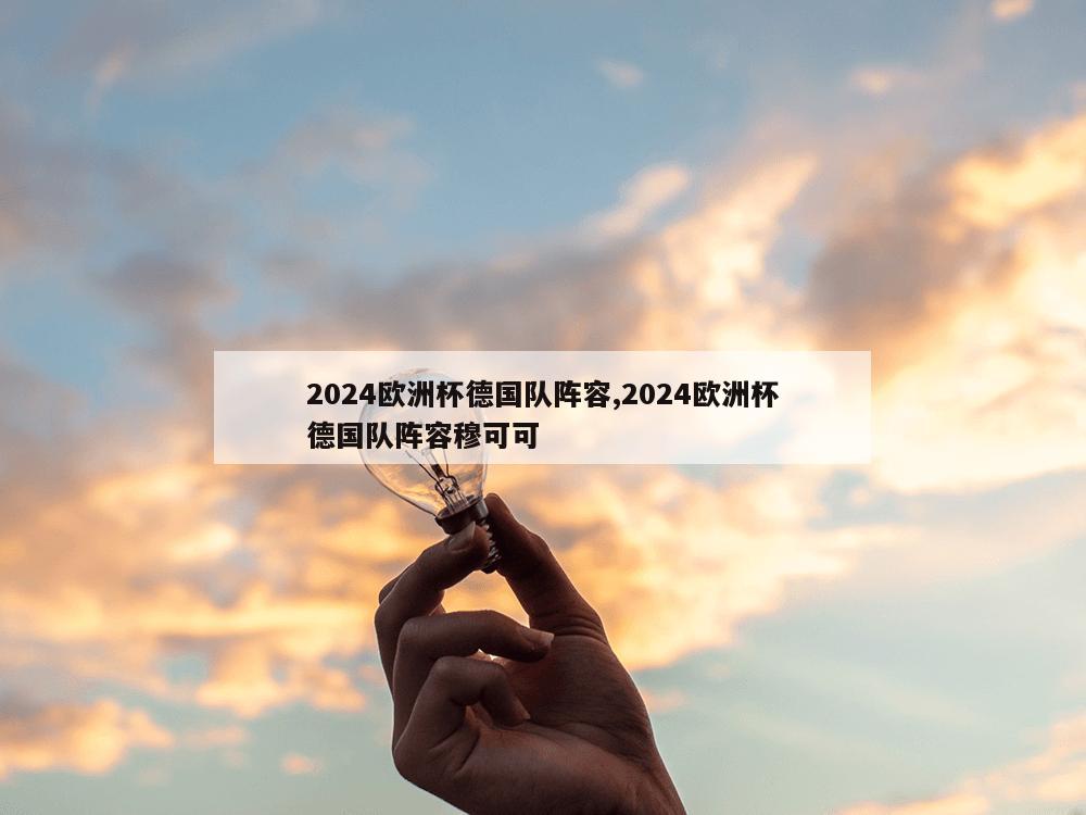 2024欧洲杯德国队阵容,2024欧洲杯德国队阵容穆可可