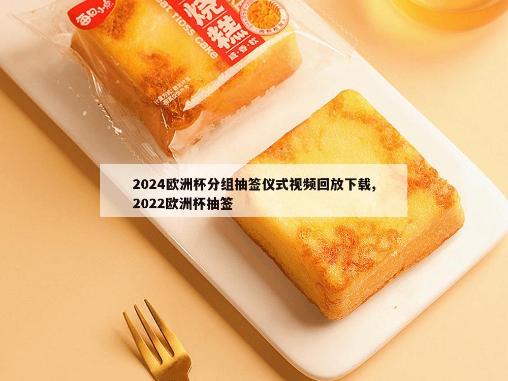 2024欧洲杯分组抽签仪式视频回放下载,2022欧洲杯抽签