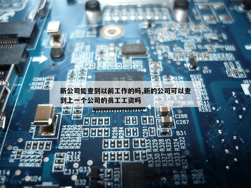 新公司能查到以前工作的吗,新的公司可以查到上一个公司的员工工资吗