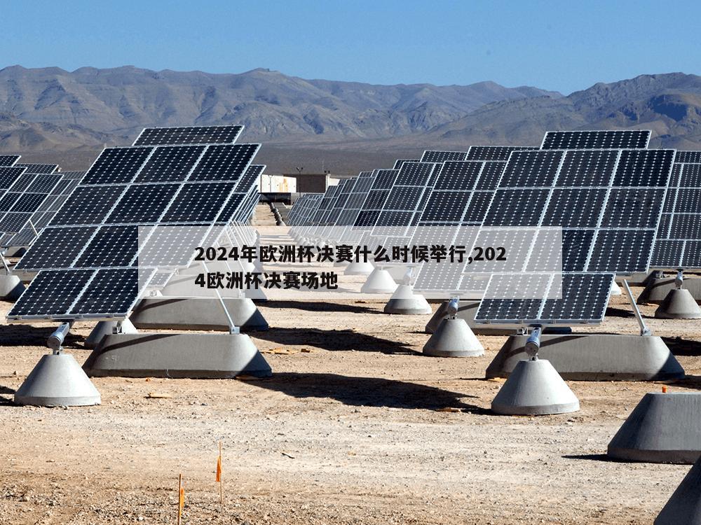 2024年欧洲杯决赛什么时候举行,2024欧洲杯决赛场地