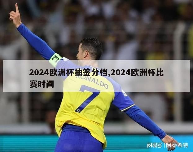 2024欧洲杯抽签分档,2024欧洲杯比赛时间