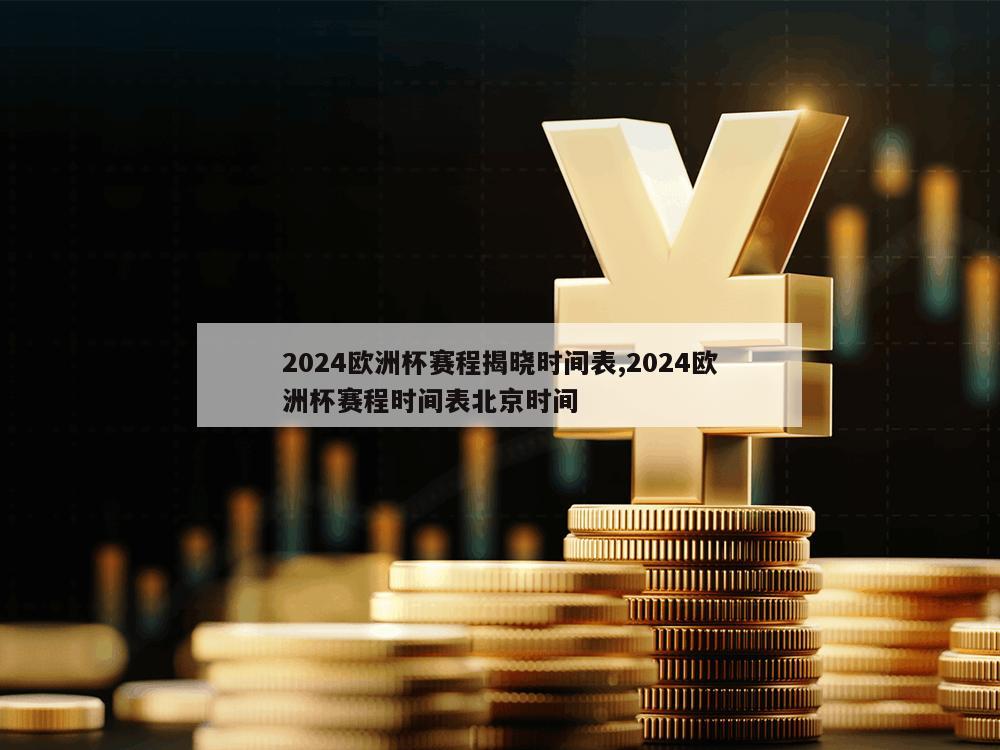 2024欧洲杯赛程揭晓时间表,2024欧洲杯赛程时间表北京时间