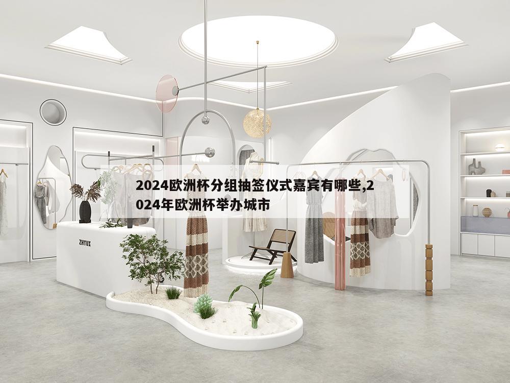 2024欧洲杯分组抽签仪式嘉宾有哪些,2024年欧洲杯举办城市