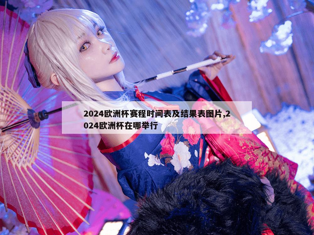 2024欧洲杯赛程时间表及结果表图片,2024欧洲杯在哪举行