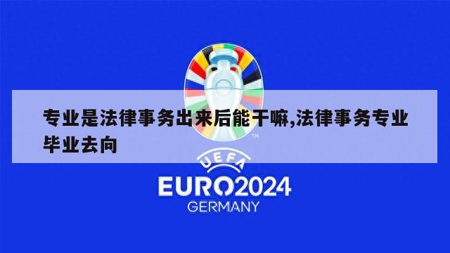 专业是法律事务出来后能干嘛,法律事务专业毕业去向