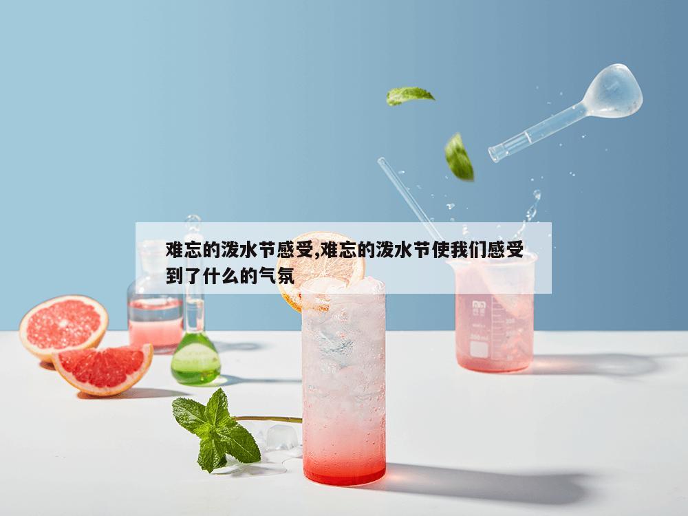 难忘的泼水节感受,难忘的泼水节使我们感受到了什么的气氛