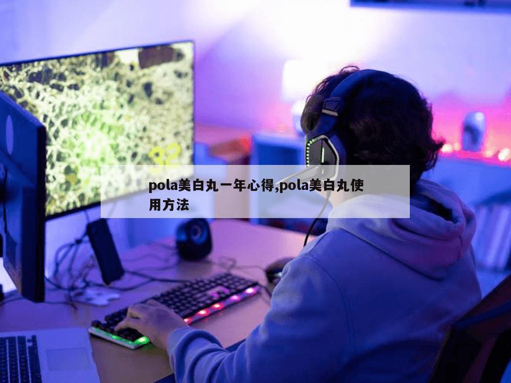 pola美白丸一年心得,pola美白丸使用方法