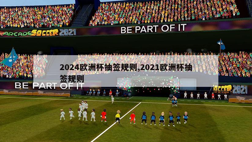 2024欧洲杯抽签规则,2021欧洲杯抽签规则