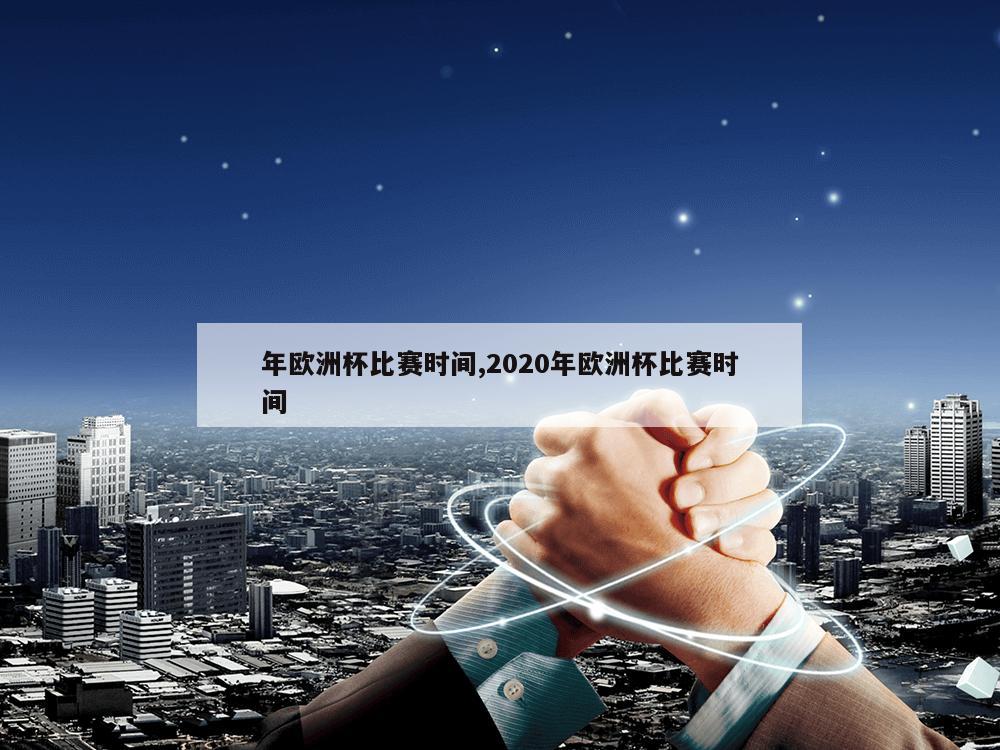 年欧洲杯比赛时间,2020年欧洲杯比赛时间