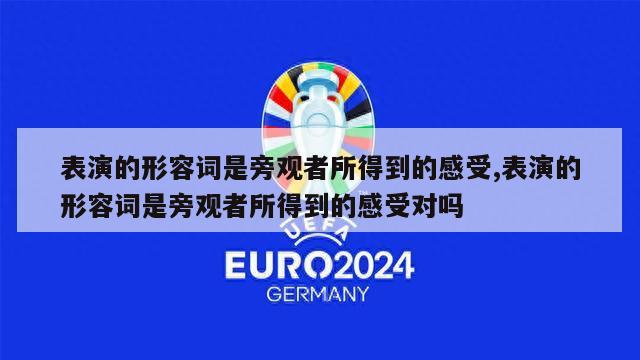 表演的形容词是旁观者所得到的感受,表演的形容词是旁观者所得到的感受对吗