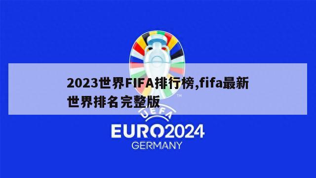 2023世界FIFA排行榜,fifa最新世界排名完整版