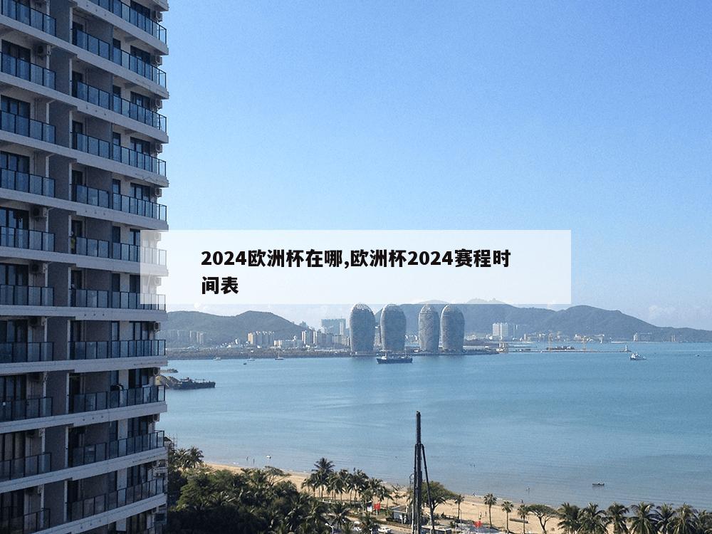 2024欧洲杯在哪,欧洲杯2024赛程时间表