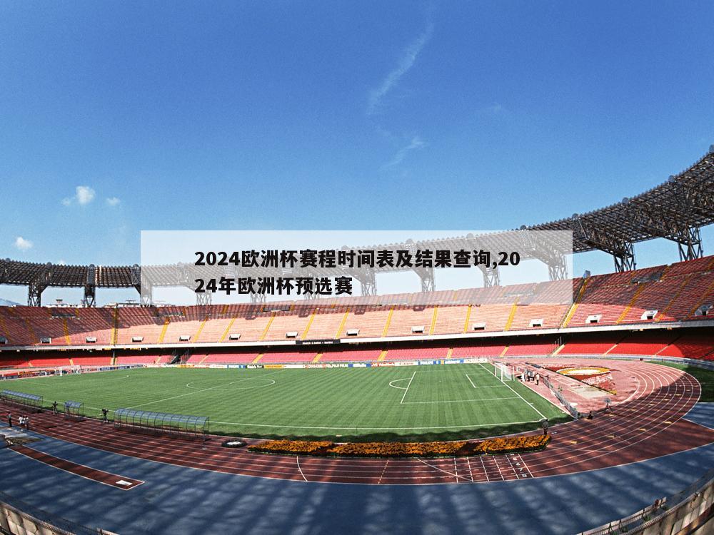 2024欧洲杯赛程时间表及结果查询,2024年欧洲杯预选赛