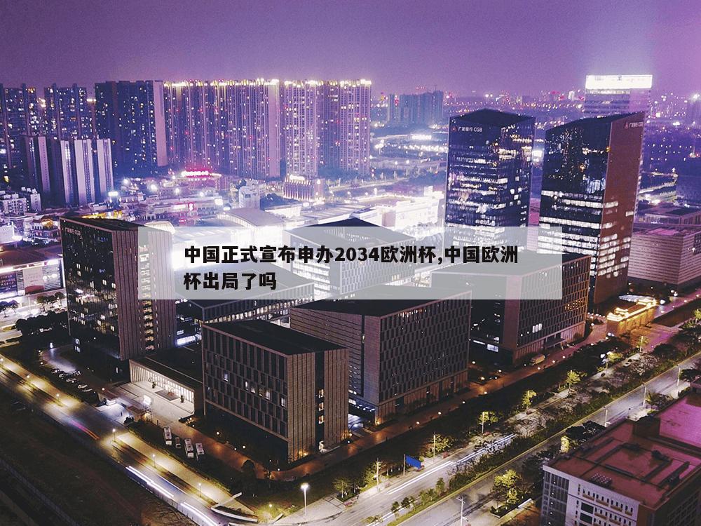 中国正式宣布申办2034欧洲杯,中国欧洲杯出局了吗