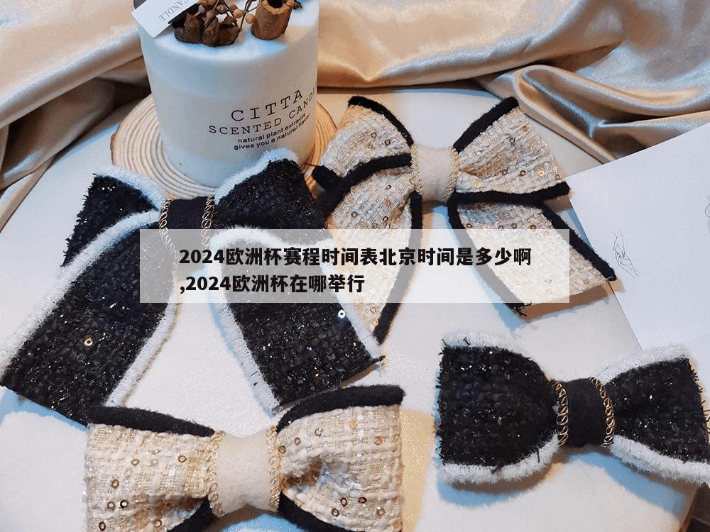 2024欧洲杯赛程时间表北京时间是多少啊,2024欧洲杯在哪举行