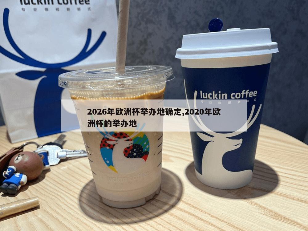 2026年欧洲杯举办地确定,2020年欧洲杯的举办地