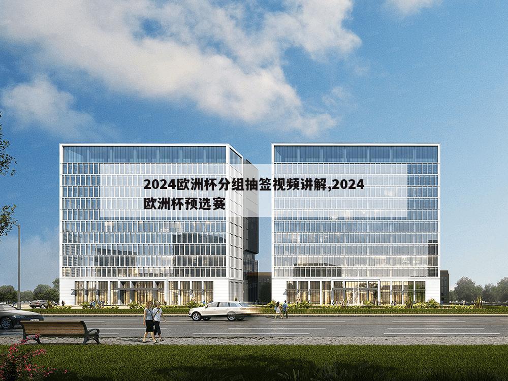 2024欧洲杯分组抽签视频讲解,2024欧洲杯预选赛