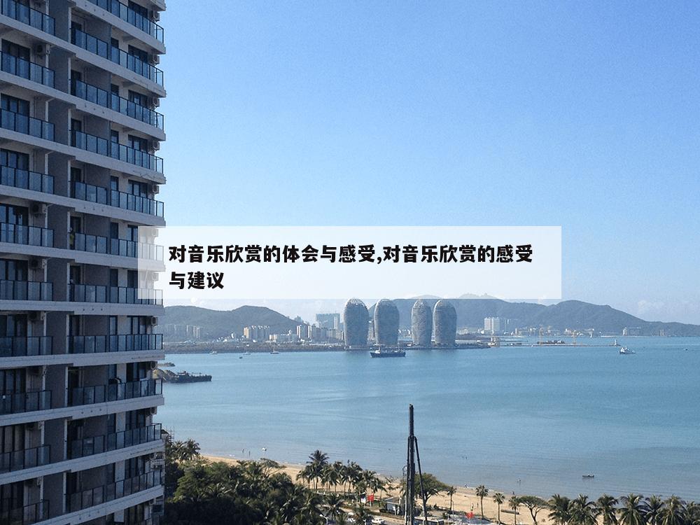 对音乐欣赏的体会与感受,对音乐欣赏的感受与建议