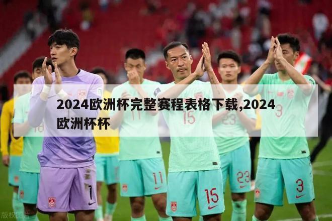 2024欧洲杯完整赛程表格下载,2024欧洲杯杯