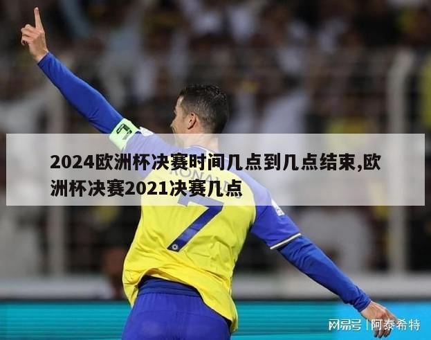 2024欧洲杯决赛时间几点到几点结束,欧洲杯决赛2021决赛几点