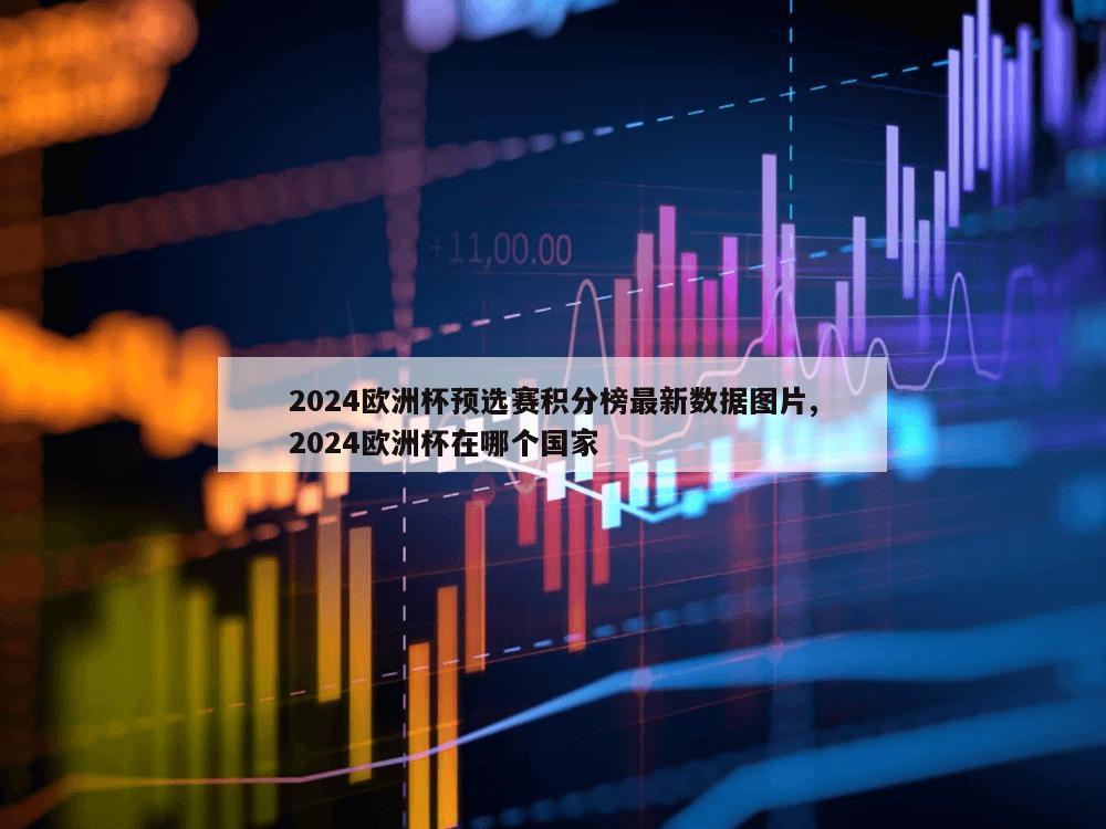 2024欧洲杯预选赛积分榜最新数据图片,2024欧洲杯在哪个国家